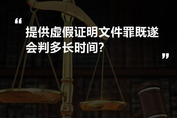 提供虚假证明文件罪既遂会判多长时间?