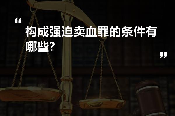 构成强迫卖血罪的条件有哪些?