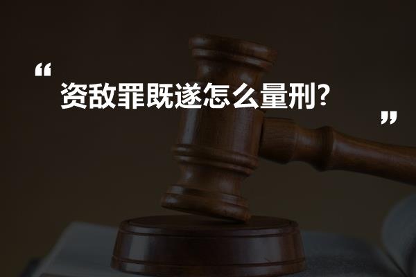 资敌罪既遂怎么量刑?