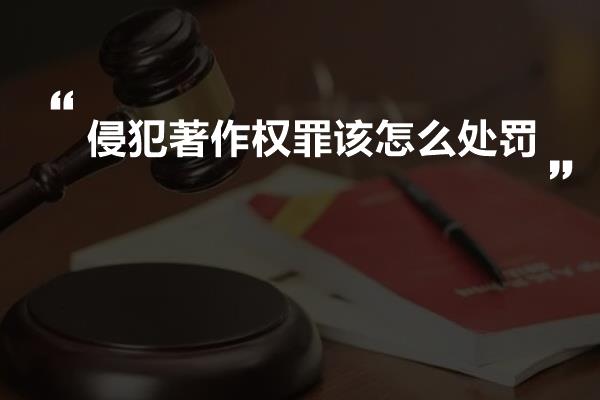 侵犯著作权罪该怎么处罚