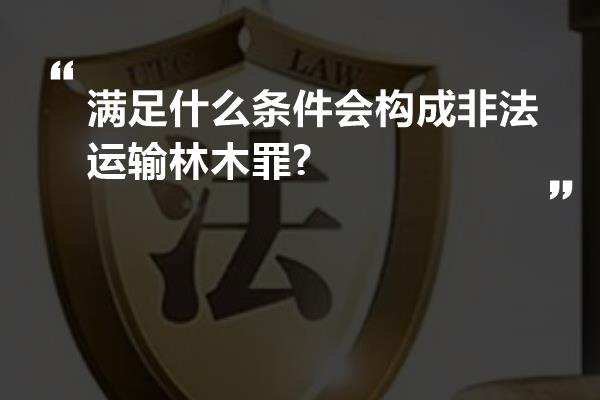 满足什么条件会构成非法运输林木罪?