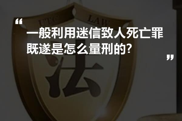 一般利用迷信致人死亡罪既遂是怎么量刑的?