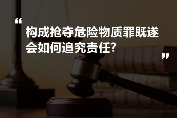 构成抢夺危险物质罪既遂会如何追究责任?