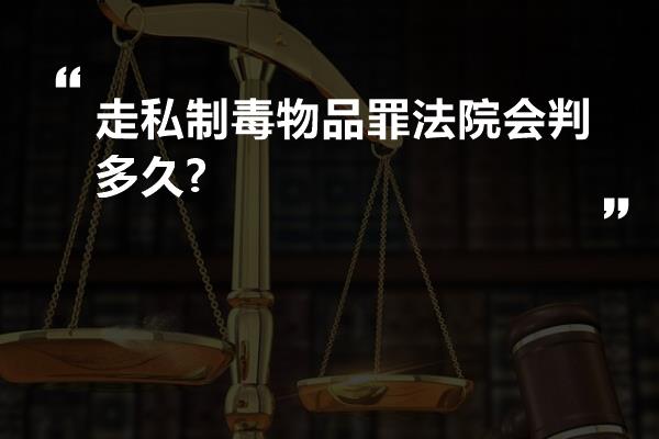 走私制毒物品罪法院会判多久?