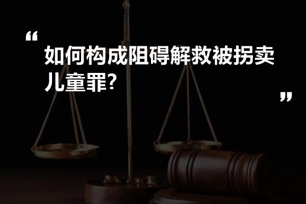 如何构成阻碍解救被拐卖儿童罪?