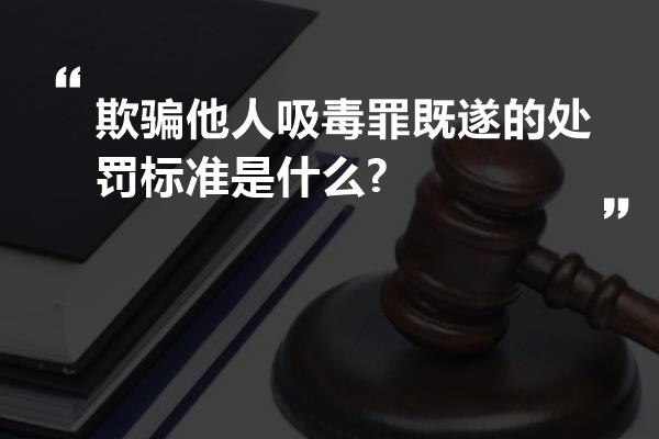 欺骗他人吸毒罪既遂的处罚标准是什么?