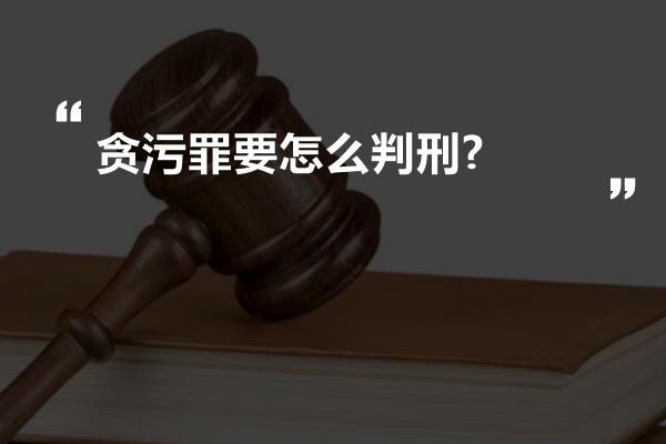 贪污罪要怎么判刑?