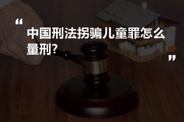 中国刑法拐骗儿童罪怎么量刑?