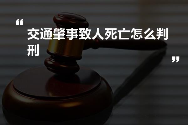 交通肇事致人死亡怎么判刑