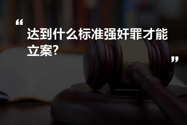 达到什么标准强奸罪才能立案?