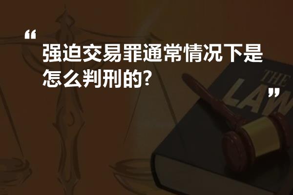 强迫交易罪通常情况下是怎么判刑的?