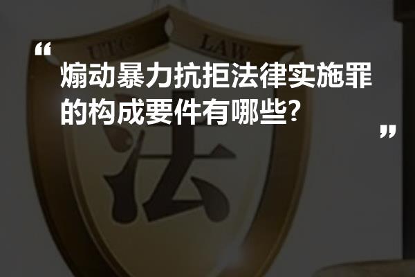 煽动暴力抗拒法律实施罪的构成要件有哪些?