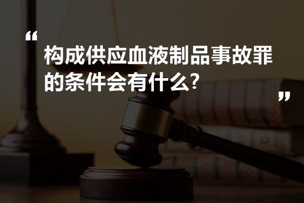 构成供应血液制品事故罪的条件会有什么?