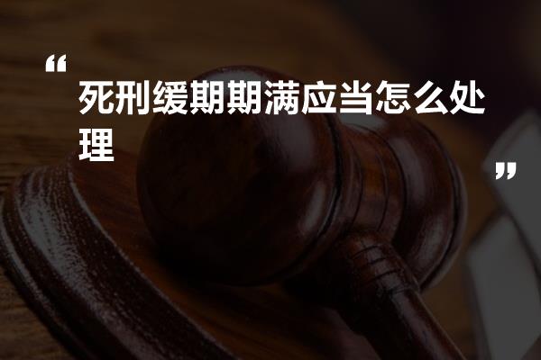 死刑缓期期满应当怎么处理