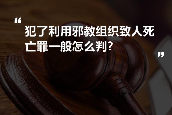 犯了利用邪教组织致人死亡罪一般怎么判?