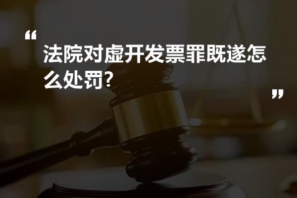 法院对虚开发票罪既遂怎么处罚?