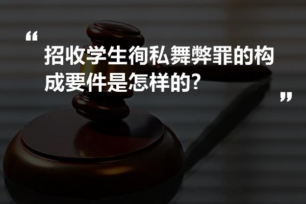 招收学生徇私舞弊罪的构成要件是怎样的?