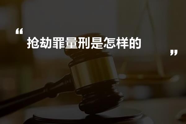 抢劫罪量刑是怎样的