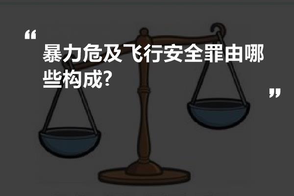 暴力危及飞行安全罪由哪些构成?