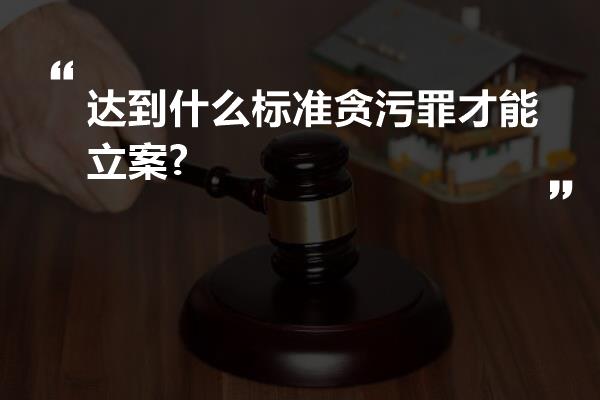 达到什么标准贪污罪才能立案?