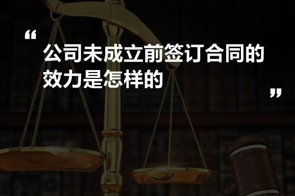 公司未成立前签订合同的效力是怎样的