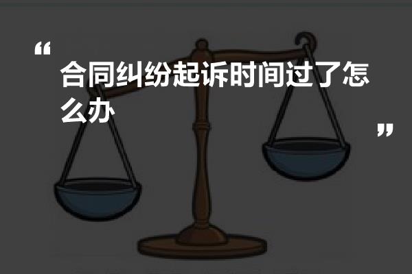 合同纠纷起诉时间过了怎么办