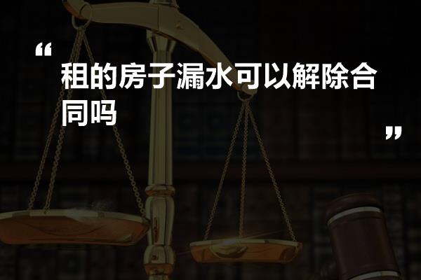 租的房子漏水可以解除合同吗