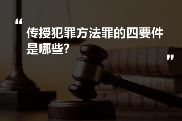 传授犯罪方法罪的四要件是哪些?