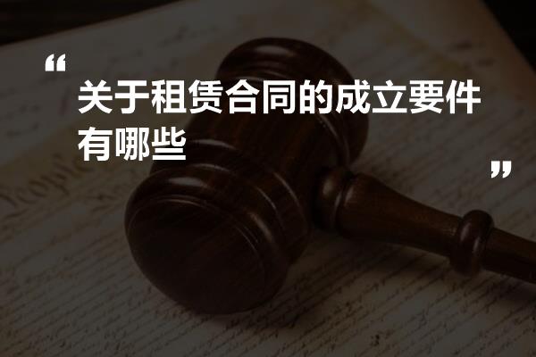 关于租赁合同的成立要件有哪些