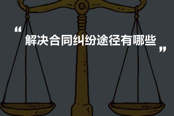 解决合同纠纷途径有哪些