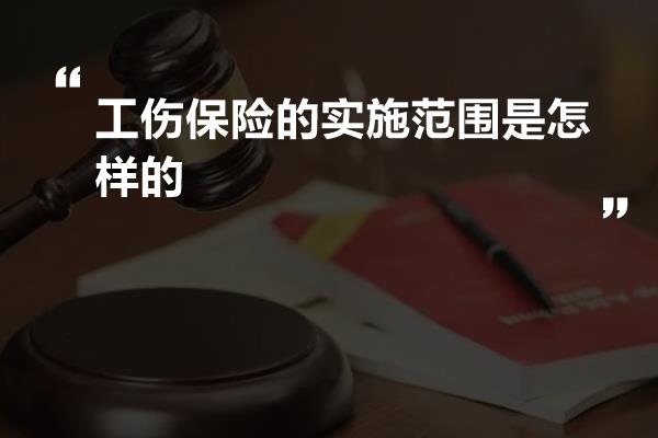 工伤保险的实施范围是怎样的