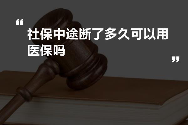 社保中途断了多久可以用医保吗