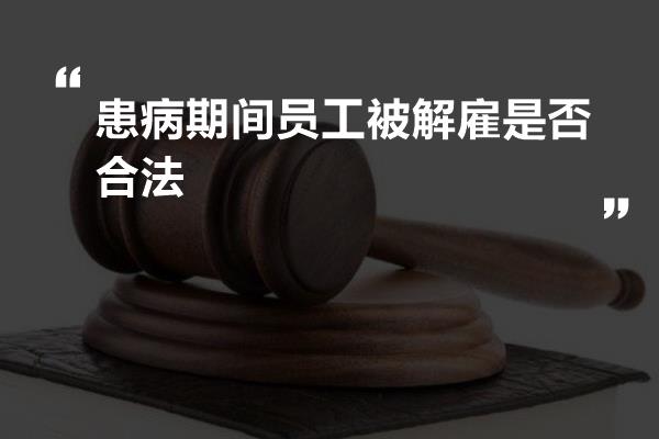 患病期间员工被解雇是否合法