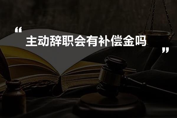 主动辞职会有补偿金吗