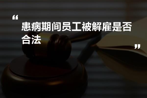 患病期间员工被解雇是否合法