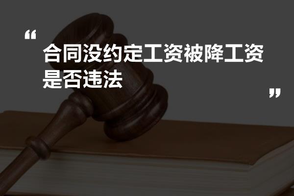 合同没约定工资被降工资是否违法