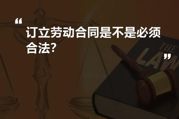 订立劳动合同是不是必须合法？