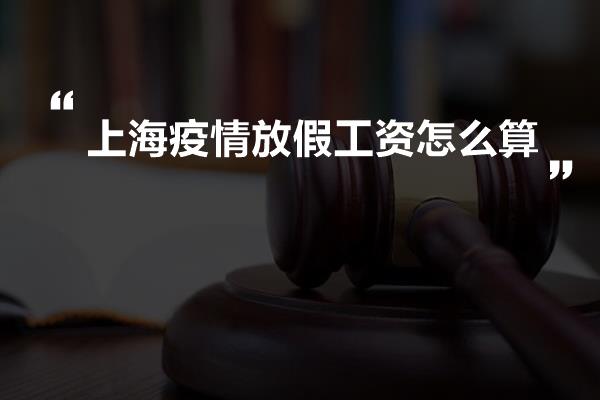 上海疫情放假工资怎么算