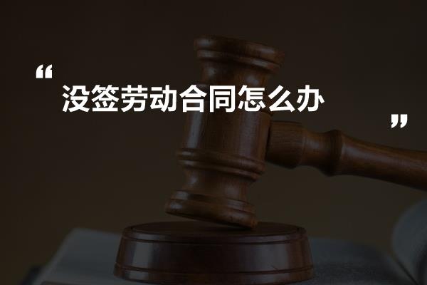 没签劳动合同怎么办