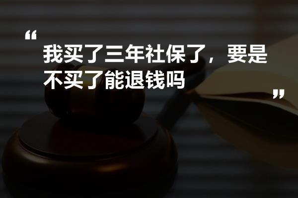 我买了三年社保了，要是不买了能退钱吗