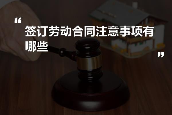 签订劳动合同注意事项有哪些