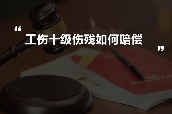 工伤十级伤残如何赔偿