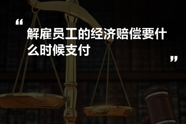 解雇员工的经济赔偿要什么时候支付