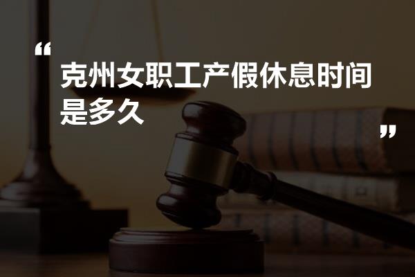 克州女职工产假休息时间是多久