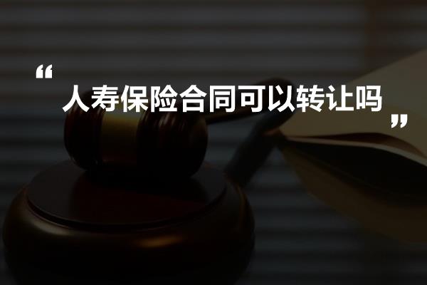 人寿保险合同可以转让吗