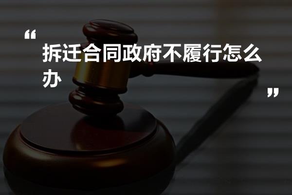 拆迁合同政府不履行怎么办