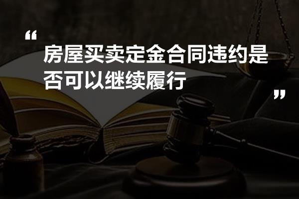 房屋买卖定金合同违约是否可以继续履行