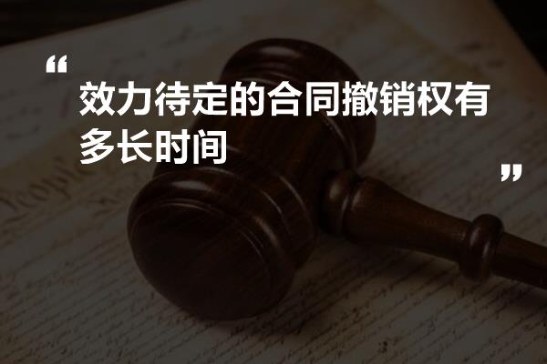 效力待定的合同撤销权有多长时间