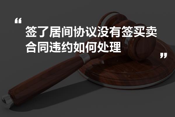 签了居间协议没有签买卖合同违约如何处理