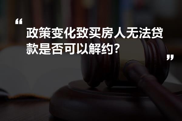 政策变化致买房人无法贷款是否可以解约？